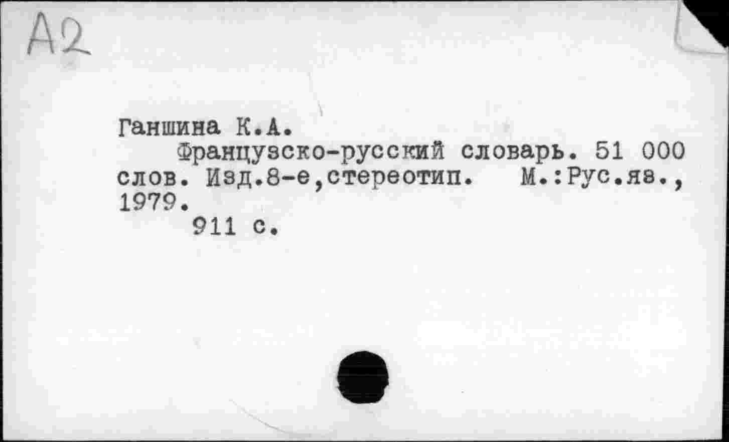 ﻿Ганшина К.А.
Французско-русский словарь. 51 000 слов. Изд.8-е,стереотип. М.:Рус.яз., 1979.
911 с.